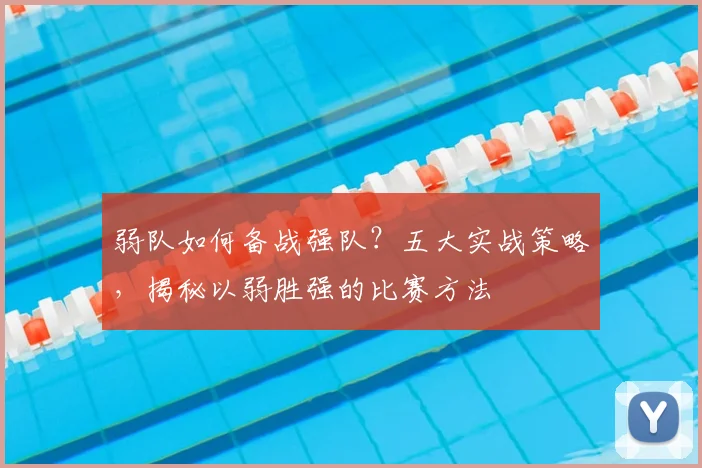 弱队如何备战强队？五大实战策略，揭秘以弱胜强的比赛方法