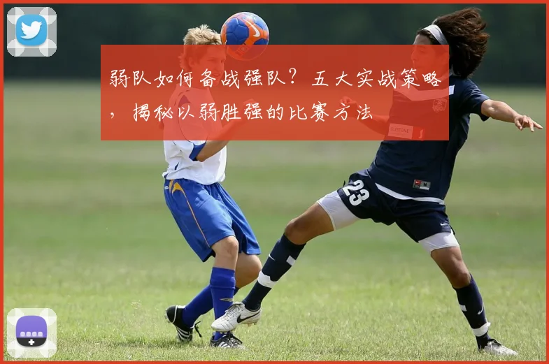 弱队如何备战强队?五大实战策略,揭秘以弱胜强的比赛方法
